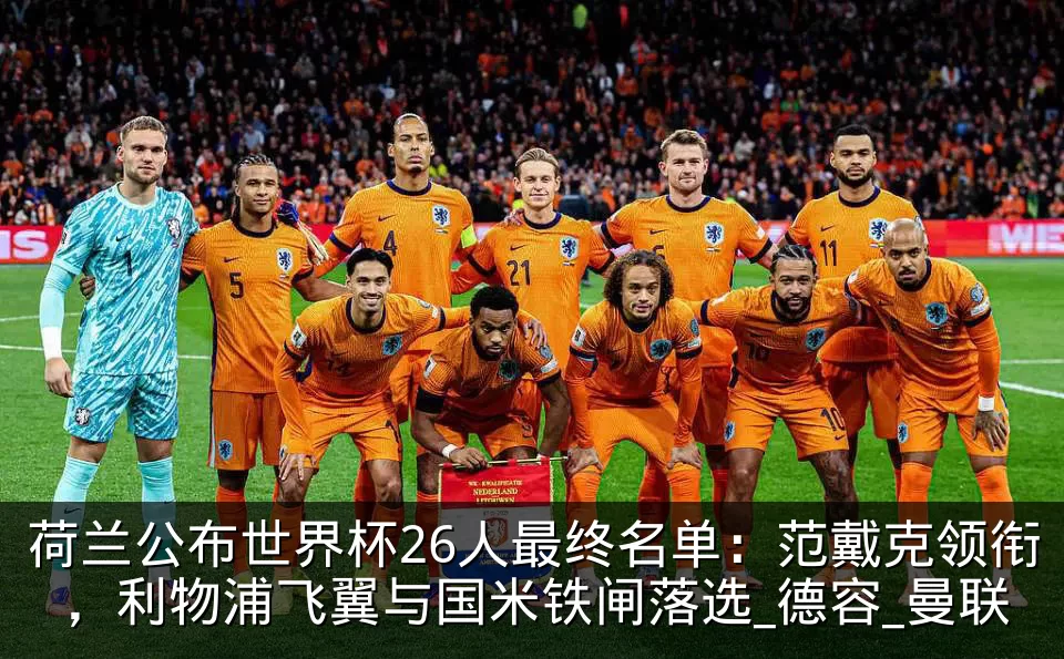 荷兰公布世界杯26人最终名单:范戴克领衔,利物浦飞翼与国米铁闸落选_德容_曼联